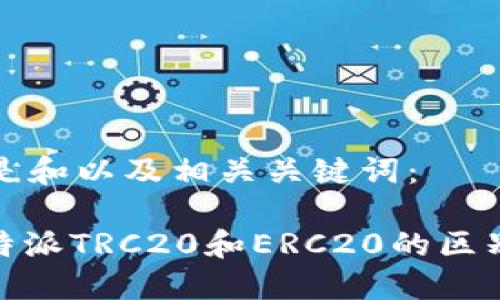 以下是和以及相关关键词：

: 比特派TRC20和ERC20的区别详解