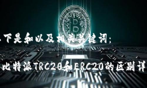以下是和以及相关关键词：

: 比特派TRC20和ERC20的区别详解