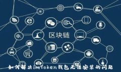   如何解决imToken钱包无法安装的问题