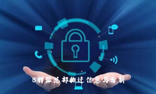 B特派总部搬迁信息与分析