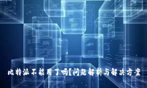 比特派不能用了吗？问题解析与解决方案