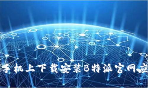 如何在手机上下载安装B特派官网应用程序