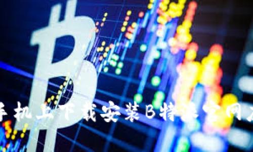 如何在手机上下载安装B特派官网应用程序