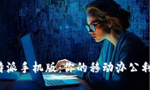 b特派手机版：你的移动办公利器
