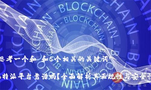 思考一个和 和5个相关的关键词

b特派平台靠谱吗？全面解析其正规性与安全性