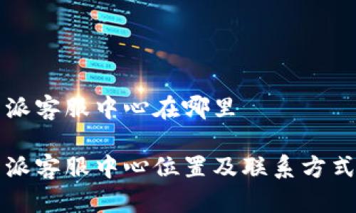 比特派客服中心在哪里

比特派客服中心位置及联系方式指南