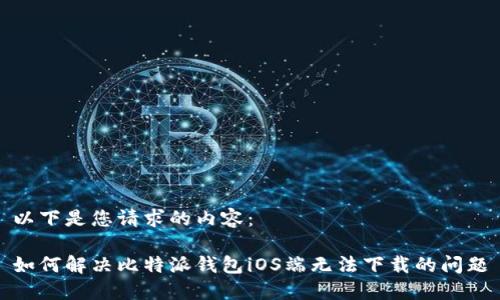 以下是您请求的内容：

如何解决比特派钱包iOS端无法下载的问题
