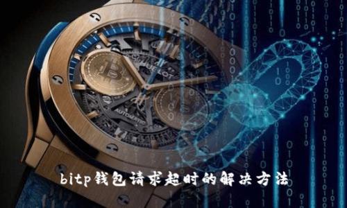 bitp钱包请求超时的解决方法