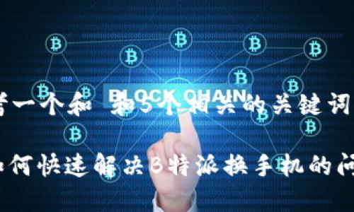 思考一个和 和5个相关的关键词

: 如何快速解决B特派换手机的问题？