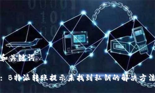 和关键词

: B特派转账提示未找到私钥的解决方法