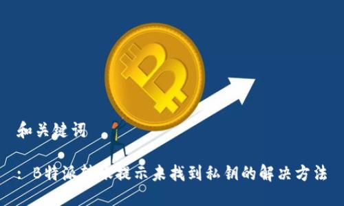 和关键词

: B特派转账提示未找到私钥的解决方法