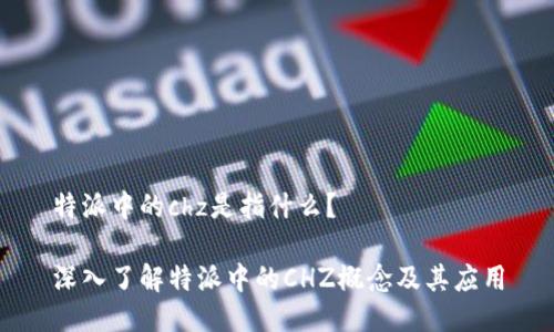 特派中的chz是指什么？

深入了解特派中的CHZ概念及其应用