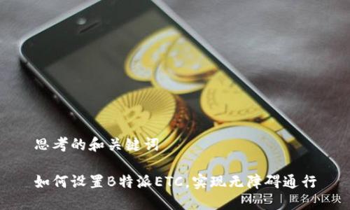 思考的和关键词

如何设置B特派ETC，实现无障碍通行