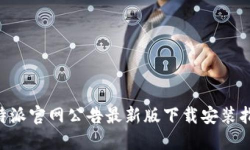 B特派官网公告最新版下载安装指南