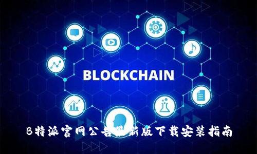 B特派官网公告最新版下载安装指南