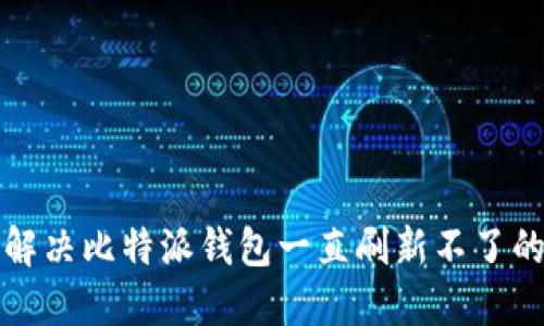如何解决比特派钱包一直刷新不了的问题