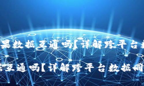 思考《b特派安卓苹果数据互通吗？详解跨平台数据同步解决方案》

b特派安卓苹果数据互通吗？详解跨平台数据同步解决方案