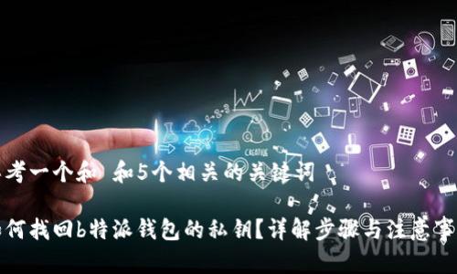 思考一个和 和5个相关的关键词

如何找回b特派钱包的私钥？详解步骤与注意事项