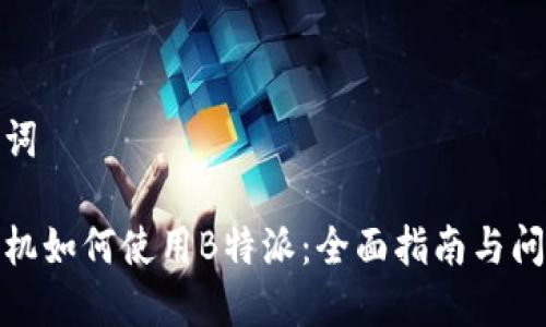 和关键词

华为手机如何使用B特派：全面指南与问题解答