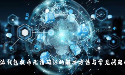 b特派钱包提币无法确认的解决方法与常见问题解析