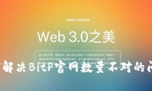 如何解决BitP官网数量不对的问题？