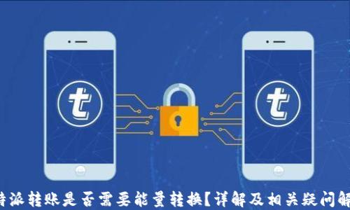 
b特派转账是否需要能量转换？详解及相关疑问解答