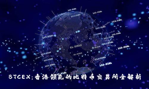 BTCEX：香港领先的比特币交易所全解析
