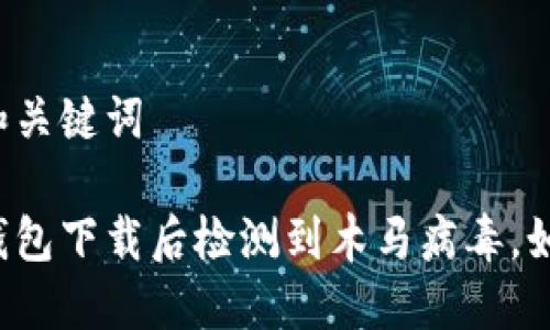 可能的和关键词

莱特币钱包下载后检测到木马病毒，如何处理？