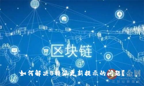 如何解决B特派更新提示的问题？