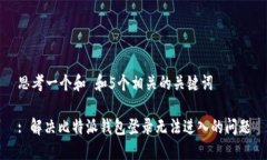 思考一个和 和5个相关的关键词: 解决比特派钱包