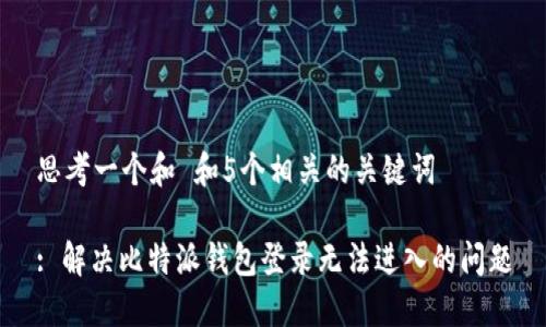 思考一个和 和5个相关的关键词

: 解决比特派钱包登录无法进入的问题