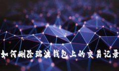 如何删除瑞波钱包上的交易记录