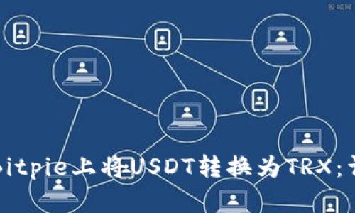 如何在Bitpie上将USDT转换为TRX：详尽指南