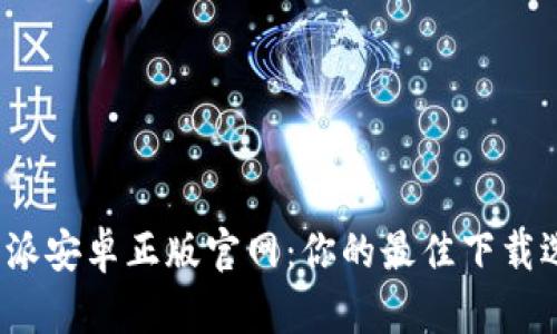 b特派安卓正版官网：你的最佳下载选择