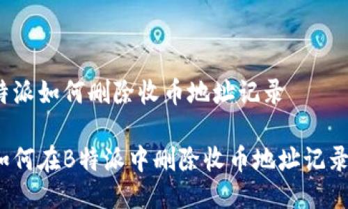 特派如何删除收币地址记录

如何在B特派中删除收币地址记录？
