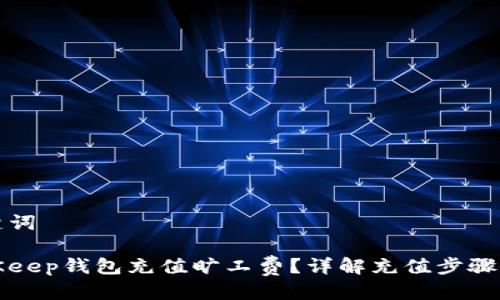 思考与关键词

如何为BitKeep钱包充值旷工费？详解充值步骤与注意事项