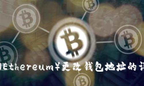以太坊（Ethereum）更改钱包地址的详细指南