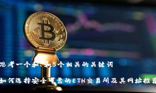 思考一个和 和5个相关的关键词  

如何选择安全可靠的ETH交易所及其网址推荐