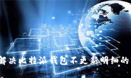 如何解决比特派钱包不更新明细的问题？