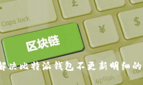 如何解决比特派钱包不更新明细的问题？