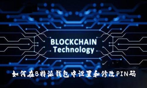 如何在B特派钱包中设置和修改PIN码