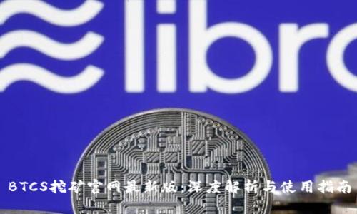 BTCS挖矿官网最新版：深度解析与使用指南