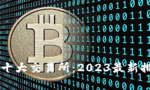 国内币圈十大交易所：2023最新排名与分析
