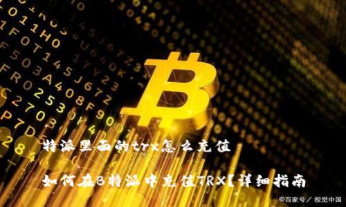 特派里面的trx怎么充值

如何在B特派中充值TRX？详细指南