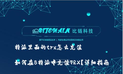 特派里面的trx怎么充值

如何在B特派中充值TRX？详细指南