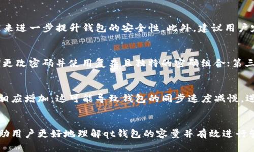   qt钱包容量详解：如何和管理你的qt钱包空间 / 

 guanjianci qt钱包, 钱包容量, 比特币, 数字货币, 钱包管理 /guanjianci 

引言
随着数字货币的迅速发展，越来越多的人开始学习和使用各种类型的钱包来管理他们的虚拟资产。其中，qt钱包（也称为Qt Bitcoin Trader）是一款备受欢迎的钱包选项，因其功能丰富和高安全性而受到青睐。然而，使用qt钱包的用户常常会对钱包的容量和空间管理感到困惑。在本文中，我们将深入探讨qt钱包的容量及其管理方法，希望帮助用户更好地理解和使用这一工具。

什么是qt钱包？
qt钱包是一款开源的比特币钱包，提供用户友好的图形界面，允许用户安全地存储和管理他们的比特币和其他数字资产。qt钱包基于Qt框架，提供了一个整洁且易于使用的界面，其功能插拔式设计使得用户能够根据自己的需求定制钱包功能。与某些钱包相比，qt钱包在数据隐私和安全性方面提供了更强的保护，使得其在数字货币用户中有着一定的影响力。

qt钱包的容量如何定义？
qt钱包的容量主要指以下几个方面：首先是存储数字货币的能力，其次是其所占用的存储空间，最后是其处理交易和区块链数据的能力。当用户向qt钱包中添加更多的币或交易时，钱包的空间需求随之增加。qt钱包的容量受到多种因素的影响，包括用户存储的币种数量、金额的多少及其区块链同步状态等。

如何qt钱包的容量？
qt钱包的容量可以从几个方面入手。首先，用户可以定期清理不必要的交易数据或老旧的区块链记录，以减少占用的存储空间。其次，可以钱包的设置，例如调整区块链同步的频率和范围，使得钱包能够在保证安全的前提下尽量减少数据占用。此外，定期备份钱包文件也是一种优秀的管理方式，能够帮助用户在需要时随时恢复资金，避免因数据丢失而造成不可挽回的损失。

qt钱包的容量管理最佳实践
在使用qt钱包进行数字资产管理的过程中，合理的容量管理是非常重要的。以下是一些最佳实践，帮助用户更好地管理qt钱包的容量：
ul
    listrong定期更新软件：/strong保持qt钱包软件的更新，确保实现其最新的功能和安全修复，进而有效管理钱包容量。/li
    listrong数据同步设置：/strong根据自己的需要调整同步区间，尽量不要选取过大的历史数据进行同步，以节省空间。/li
    listrong有效清理：/strong定期清理钱包内的无用数据，删除那些已经确认的历史交易或备份过的区块链数据。/li
    listrong选择合适的存储方式：/strong如果钱包容量在不断增加，可以考虑将部分金额转移到其他安全的存储中，如冷钱包存储。/li
/ul

如何查看qt钱包的容量信息？
在qt钱包的用户界面中，可以很方便地查看钱包的容量和状态信息。通常通过以下几步进行确认：
ul
    li打开qt钱包软件，点击“帮助”菜单，选择“关于qt钱包”页面。/li
    li在此页面中，用户可以查看到当前钱包的总容量、可用空间以及已使用的空间等详细信息。/li
    li此外，还可以定期检查区块链同步的状态，确认当前钱包是否保持在最新状态。/li
/ul
用户也可以通过文件管理器查看qt钱包的存储文件，从而更细致地掌握钱包的实际空间使用情况。

如何解决qt钱包容量不足的问题？
当qt钱包的容量不足时，可能会导致无法接收新的交易或更新历史记录。为了避免这种情况，用户需要采取相应的措施：
ul
    listrong扩展存储设备：/strong如果钱包容量不足，首先可以考虑扩展存储设备，例如更换更大存储空间的硬盘。/li
    listrong清理历史记录：/strong对已经确认的交易进行清理，减少占用的空间，清除不必要的缓存数据。/li
    listrong转移资金：/strong将一部分资金转移到其他的钱包中，避免qt钱包占用过多的空间。/li
/ul

常见问题解答

问题一：qt钱包是否可以与其他数字货币钱包兼容使用？
qt钱包专门设计用于比特币及相关的分叉币，如比特币现金等。因此，qt钱包的兼容性通常是非常有限的。对于使用其他数字货币的用户，建议下载相应的官方钱包软件，或选择其他支持多币种的钱包。不过，一些市场上的多币种钱包也逐渐跟进了qt钱包的安全与功能性，用户可以根据自身需要进行选择。

问题二：qt钱包的安全性如何保障？
安全性是数字货币钱包用户最为关心的问题之一。qt钱包采用了多种安全机制，包括加密、私钥管理及分离存储等。此外，用户可通过设置强密码、启用双重认证等手段来进一步提升钱包的安全性。此外，建议用户定期备份钱包数据，并保持软件的更新，以确保自身资产的安全与隐私。

问题三：qt钱包用户如何避免网络攻击？
网络攻击是数字货币商务中的一大风险，为确保qt钱包用户资产的安全，建议采取以下措施：第一，确保在可靠的网络环境中使用钱包，避免使用公共Wi-Fi；第二，定期更改密码并使用复杂且独特的密码组合；第三，务必开启钱包的2FA认证功能，加强安全防范；最后，使用额外的硬件钱包来存储大额资产，可以进一步降低风险。

问题四：使用qt钱包时，区块链的影响是什么？
区块链是qt钱包正常运行的核心，钱包的许多功能与区块链的数据密切相关，包括交易确认时间、手续费计算及容量管理等。随着网络的负荷增加，区块链的大小也会相应增加，这可能导致钱包的同步速度减慢，进而影响到交易的处理和资金的可用性。这就要求用户在使用qt钱包时，持续关注区块链的发展动态，适时调整钱包的容量和管理策略，确保资产的流畅操作。

结论
qt钱包因其高安全性和用户友好的界面，让越来越多的数字货币投资者愿意使用。但同时，钱包的容量和管理也是一个不容忽视的挑战。希望上述的分析和建议，能帮助用户更好地理解qt钱包的容量并有效进行管理，从而他们的数字资产体验。在未来，随着科技的不断进步和发展，qt钱包及其他数字资产管理工具将会经历更多的变化和革新，我们期待见证这一切。
