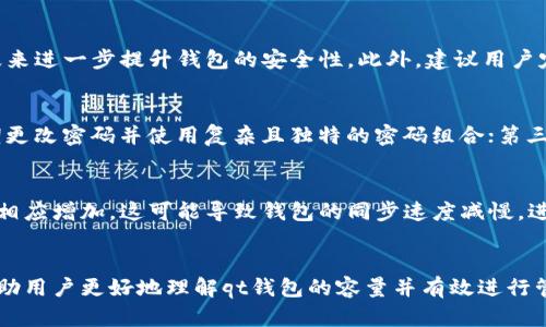   qt钱包容量详解：如何和管理你的qt钱包空间 / 

 guanjianci qt钱包, 钱包容量, 比特币, 数字货币, 钱包管理 /guanjianci 

引言
随着数字货币的迅速发展，越来越多的人开始学习和使用各种类型的钱包来管理他们的虚拟资产。其中，qt钱包（也称为Qt Bitcoin Trader）是一款备受欢迎的钱包选项，因其功能丰富和高安全性而受到青睐。然而，使用qt钱包的用户常常会对钱包的容量和空间管理感到困惑。在本文中，我们将深入探讨qt钱包的容量及其管理方法，希望帮助用户更好地理解和使用这一工具。

什么是qt钱包？
qt钱包是一款开源的比特币钱包，提供用户友好的图形界面，允许用户安全地存储和管理他们的比特币和其他数字资产。qt钱包基于Qt框架，提供了一个整洁且易于使用的界面，其功能插拔式设计使得用户能够根据自己的需求定制钱包功能。与某些钱包相比，qt钱包在数据隐私和安全性方面提供了更强的保护，使得其在数字货币用户中有着一定的影响力。

qt钱包的容量如何定义？
qt钱包的容量主要指以下几个方面：首先是存储数字货币的能力，其次是其所占用的存储空间，最后是其处理交易和区块链数据的能力。当用户向qt钱包中添加更多的币或交易时，钱包的空间需求随之增加。qt钱包的容量受到多种因素的影响，包括用户存储的币种数量、金额的多少及其区块链同步状态等。

如何qt钱包的容量？
qt钱包的容量可以从几个方面入手。首先，用户可以定期清理不必要的交易数据或老旧的区块链记录，以减少占用的存储空间。其次，可以钱包的设置，例如调整区块链同步的频率和范围，使得钱包能够在保证安全的前提下尽量减少数据占用。此外，定期备份钱包文件也是一种优秀的管理方式，能够帮助用户在需要时随时恢复资金，避免因数据丢失而造成不可挽回的损失。

qt钱包的容量管理最佳实践
在使用qt钱包进行数字资产管理的过程中，合理的容量管理是非常重要的。以下是一些最佳实践，帮助用户更好地管理qt钱包的容量：
ul
    listrong定期更新软件：/strong保持qt钱包软件的更新，确保实现其最新的功能和安全修复，进而有效管理钱包容量。/li
    listrong数据同步设置：/strong根据自己的需要调整同步区间，尽量不要选取过大的历史数据进行同步，以节省空间。/li
    listrong有效清理：/strong定期清理钱包内的无用数据，删除那些已经确认的历史交易或备份过的区块链数据。/li
    listrong选择合适的存储方式：/strong如果钱包容量在不断增加，可以考虑将部分金额转移到其他安全的存储中，如冷钱包存储。/li
/ul

如何查看qt钱包的容量信息？
在qt钱包的用户界面中，可以很方便地查看钱包的容量和状态信息。通常通过以下几步进行确认：
ul
    li打开qt钱包软件，点击“帮助”菜单，选择“关于qt钱包”页面。/li
    li在此页面中，用户可以查看到当前钱包的总容量、可用空间以及已使用的空间等详细信息。/li
    li此外，还可以定期检查区块链同步的状态，确认当前钱包是否保持在最新状态。/li
/ul
用户也可以通过文件管理器查看qt钱包的存储文件，从而更细致地掌握钱包的实际空间使用情况。

如何解决qt钱包容量不足的问题？
当qt钱包的容量不足时，可能会导致无法接收新的交易或更新历史记录。为了避免这种情况，用户需要采取相应的措施：
ul
    listrong扩展存储设备：/strong如果钱包容量不足，首先可以考虑扩展存储设备，例如更换更大存储空间的硬盘。/li
    listrong清理历史记录：/strong对已经确认的交易进行清理，减少占用的空间，清除不必要的缓存数据。/li
    listrong转移资金：/strong将一部分资金转移到其他的钱包中，避免qt钱包占用过多的空间。/li
/ul

常见问题解答

问题一：qt钱包是否可以与其他数字货币钱包兼容使用？
qt钱包专门设计用于比特币及相关的分叉币，如比特币现金等。因此，qt钱包的兼容性通常是非常有限的。对于使用其他数字货币的用户，建议下载相应的官方钱包软件，或选择其他支持多币种的钱包。不过，一些市场上的多币种钱包也逐渐跟进了qt钱包的安全与功能性，用户可以根据自身需要进行选择。

问题二：qt钱包的安全性如何保障？
安全性是数字货币钱包用户最为关心的问题之一。qt钱包采用了多种安全机制，包括加密、私钥管理及分离存储等。此外，用户可通过设置强密码、启用双重认证等手段来进一步提升钱包的安全性。此外，建议用户定期备份钱包数据，并保持软件的更新，以确保自身资产的安全与隐私。

问题三：qt钱包用户如何避免网络攻击？
网络攻击是数字货币商务中的一大风险，为确保qt钱包用户资产的安全，建议采取以下措施：第一，确保在可靠的网络环境中使用钱包，避免使用公共Wi-Fi；第二，定期更改密码并使用复杂且独特的密码组合；第三，务必开启钱包的2FA认证功能，加强安全防范；最后，使用额外的硬件钱包来存储大额资产，可以进一步降低风险。

问题四：使用qt钱包时，区块链的影响是什么？
区块链是qt钱包正常运行的核心，钱包的许多功能与区块链的数据密切相关，包括交易确认时间、手续费计算及容量管理等。随着网络的负荷增加，区块链的大小也会相应增加，这可能导致钱包的同步速度减慢，进而影响到交易的处理和资金的可用性。这就要求用户在使用qt钱包时，持续关注区块链的发展动态，适时调整钱包的容量和管理策略，确保资产的流畅操作。

结论
qt钱包因其高安全性和用户友好的界面，让越来越多的数字货币投资者愿意使用。但同时，钱包的容量和管理也是一个不容忽视的挑战。希望上述的分析和建议，能帮助用户更好地理解qt钱包的容量并有效进行管理，从而他们的数字资产体验。在未来，随着科技的不断进步和发展，qt钱包及其他数字资产管理工具将会经历更多的变化和革新，我们期待见证这一切。