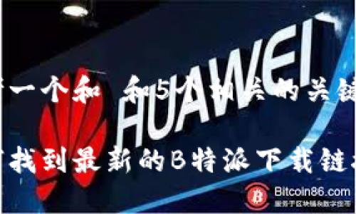 思考一个和 和5个相关的关键词 

如何找到最新的B特派下载链接