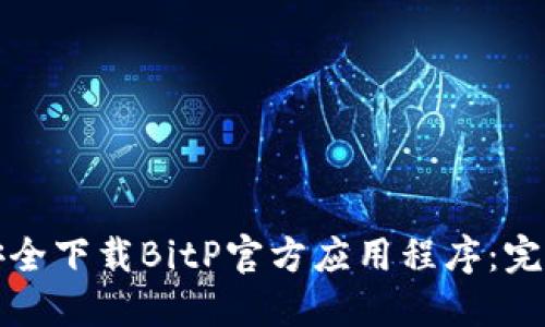 如何安全下载BitP官方应用程序：完整指南