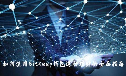 如何使用BitKeep钱包进行理财的全面指南